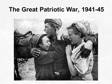 The Great Patriotic War, 1941-45. PRINCIPAL BELLIGERENTS: Axis powers:  Germany  Italy  Japan Allies:  British Empire  United States  Soviet Union.