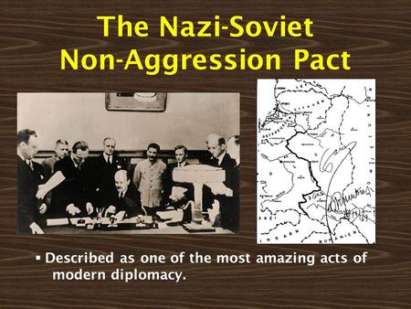 The Nazi-Soviet Non-Aggression Pact  Described as one of the most amazing acts of modern diplomacy.