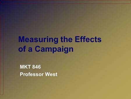 Measuring the Effects of a Campaign MKT 846 Professor West.