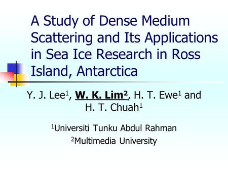 A Study of Dense Medium Scattering and Its Applications in Sea Ice Research in Ross Island, Antarctica Y. J. Lee 1, W. K. Lim 2, H. T. Ewe 1 and H. T.