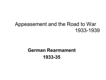 Appeasement and the Road to War 1933-1939 German Rearmament 1933-35.
