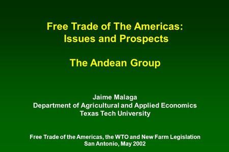 Free Trade of The Americas: Issues and Prospects The Andean Group Jaime Malaga Department of Agricultural and Applied Economics Texas Tech University Free.