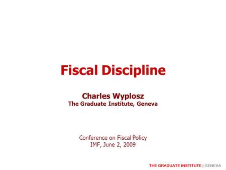 Fiscal Discipline Charles Wyplosz The Graduate Institute, Geneva Conference on Fiscal Policy IMF, June 2, 2009.