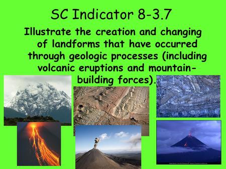 SC Indicator 8-3.7 Illustrate the creation and changing of landforms that have occurred through geologic processes (including volcanic eruptions and mountain-building.