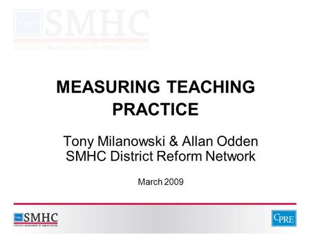 MEASURING TEACHING PRACTICE Tony Milanowski & Allan Odden SMHC District Reform Network March 2009.