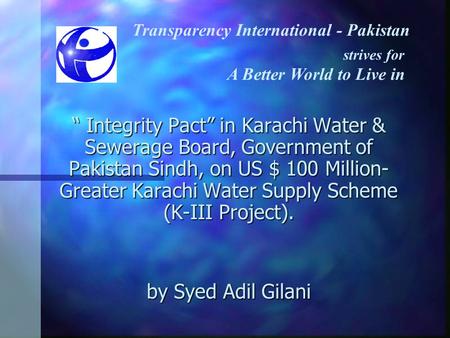 “ Integrity Pact” in Karachi Water & Sewerage Board, Government of Pakistan Sindh, on US $ 100 Million- Greater Karachi Water Supply Scheme (K-III Project).