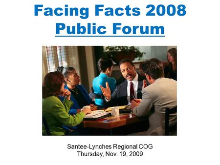 Facing Facts 2008 Public Forum Santee-Lynches Regional COG Thursday, Nov. 19, 2009.