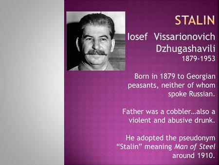 Iosef Vissarionovich Dzhugashavili 1879-1953 Born in 1879 to Georgian peasants, neither of whom spoke Russian. Father was a cobbler…also a violent and.