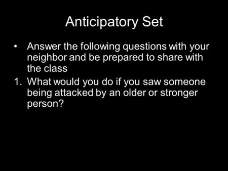 Anticipatory Set Answer the following questions with your neighbor and be prepared to share with the class 1.What would you do if you saw someone being.