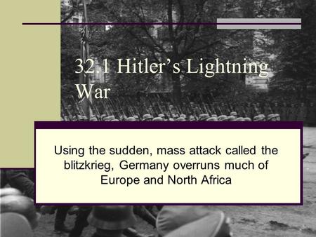 32.1 Hitler’s Lightning War Using the sudden, mass attack called the blitzkrieg, Germany overruns much of Europe and North Africa.