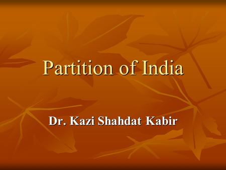 Partition of India Dr. Kazi Shahdat Kabir.