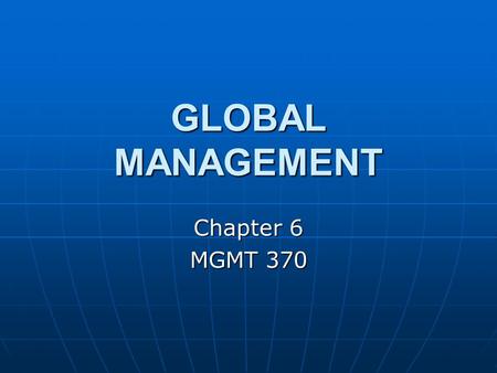 GLOBAL MANAGEMENT Chapter 6 MGMT 370. GLOBAL ENVIRONMENT The global economy is dominated by countries in three regions: North America, Western Europe,
