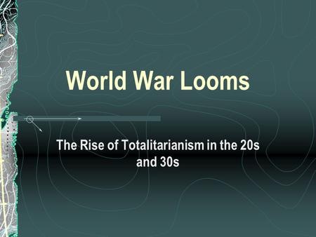 World War Looms The Rise of Totalitarianism in the 20s and 30s.