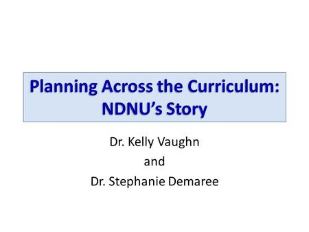 Planning Across the Curriculum: NDNU’s Story Dr. Kelly Vaughn and Dr. Stephanie Demaree.