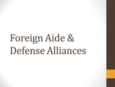 Foreign Aide & Defense Alliances. Foreign Aid A.Lend-Lease (1940’s): US gave $50 billion in food, munitions, & supplies to allies in WWII B.Marshall Plan.