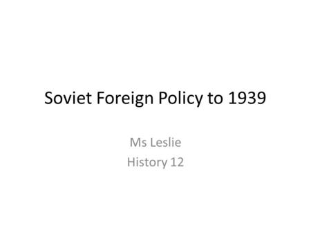 Soviet Foreign Policy to 1939 Ms Leslie History 12.