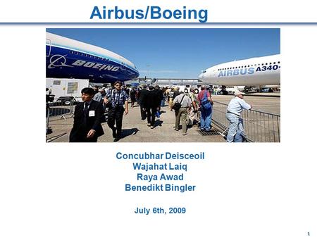 1 1 Concubhar Deisceoil Wajahat Laiq Raya Awad Benedikt Bingler July 6th, 2009 Airbus/Boeing.