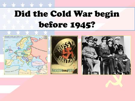 Did the Cold War begin before 1945?. What were the main sources of tension in the 1920s and 30s? Appeasement Comintern Civil War The Tsar Debts Ideology.