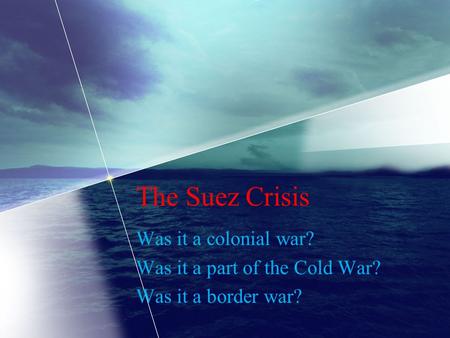The Suez Crisis Was it a colonial war? Was it a part of the Cold War? Was it a border war?