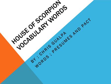 HOUSE OF SCORPION VOCABULARY WORDS BY ; CHRIS GUALPA WORDS ; PRESUMES AND PACT.