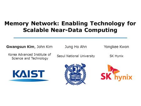 Memory Network: Enabling Technology for Scalable Near-Data Computing Gwangsun Kim, John Kim Korea Advanced Institute of Science and Technology Jung Ho.