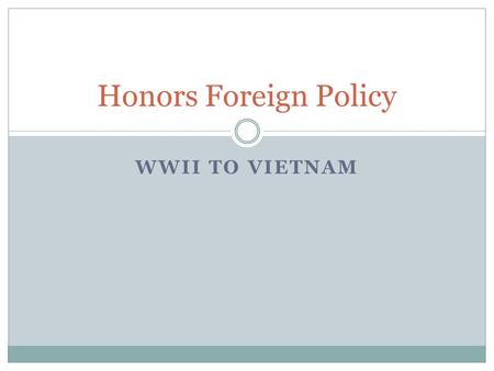 WWII TO VIETNAM Honors Foreign Policy. End of WWII U.S. Heightened Industrial Capacity U.S. Economy Strengthened by War Military forces in W. Europe and.