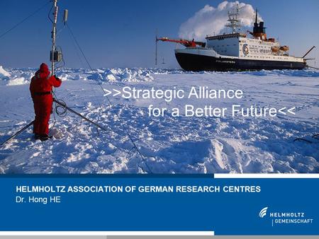 1 HELMHOLTZ ASSOCIATION OF GERMAN RESEARCH CENTRES Dr. Hong HE >>Strategic Alliance for a Better Future