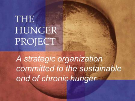 THE HUNGER PROJECT A strategic organization committed to the sustainable end of chronic hunger.