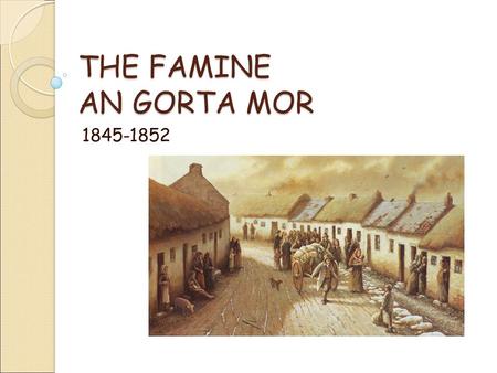 THE FAMINE AN GORTA MOR 1845-1852. The Great Famine Timeline 1775 American Revolution 1861 American Civil War 1789 French Revolution 1886 First Home Rule.