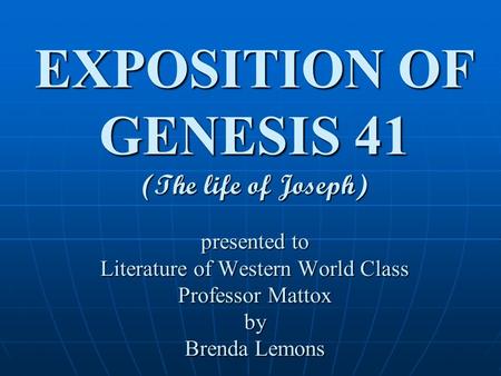 EXPOSITION OF GENESIS 41 (The life of Joseph) presented to Literature of Western World Class Professor Mattox by Brenda Lemons.