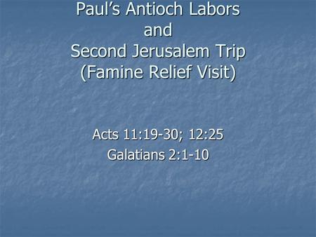 Paul’s Antioch Labors and Second Jerusalem Trip (Famine Relief Visit) Acts 11:19-30; 12:25 Galatians 2:1-10.
