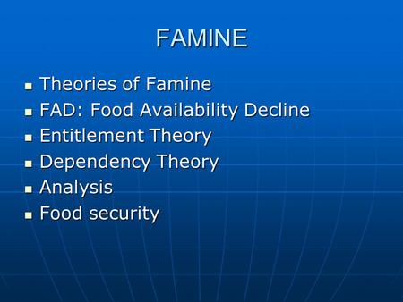 FAMINE Theories of Famine Theories of Famine FAD: Food Availability Decline FAD: Food Availability Decline Entitlement Theory Entitlement Theory Dependency.