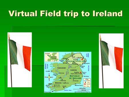 Virtual Field trip to Ireland. Objectives  Themes include Culture and People, Places, and Environment  Objectives include:  Identify where Ireland.