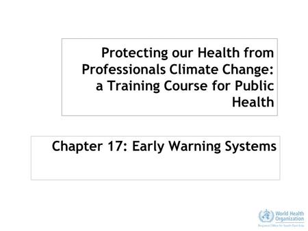 Protecting our Health from Professionals Climate Change: a Training Course for Public Health Chapter 17: Early Warning Systems.