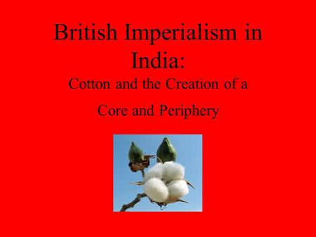 British Imperialism in India: Cotton and the Creation of a Core and Periphery.