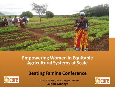 Empowering Women in Equitable Agricultural Systems at Scale Beating Famine Conference 14 th – 17 th April, 2015, Lilongwe - Malawi Salome Mhango Empowering.
