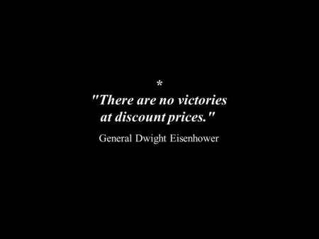 There are no victories at discount prices. General Dwight Eisenhower *