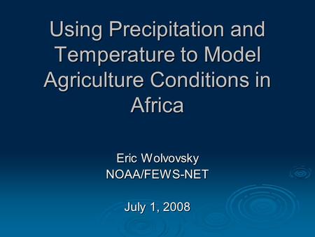 Using Precipitation and Temperature to Model Agriculture Conditions in Africa Eric Wolvovsky NOAA/FEWS-NET July 1, 2008.