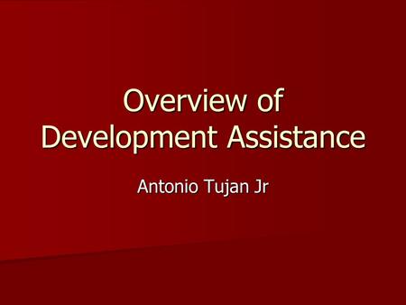 Overview of Development Assistance Antonio Tujan Jr.