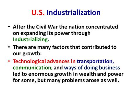 U.S. Industrialization After the Civil War the nation concentrated on expanding its power through Industrializing. There are many factors that contributed.