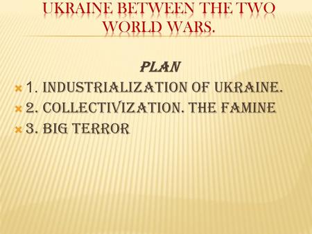 Plan  1. Industrialization of Ukraine.  2. Collectivization. The famine  3. Big terror.