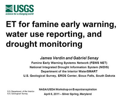 U.S. Department of the Interior U.S. Geological Survey NASA/USDA Workshop on Evapotranspiration April 6, 2011 – Silver Spring, Maryland ET for famine early.