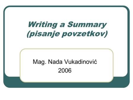 Writing a Summary (pisanje povzetkov) Mag. Nada Vukadinović 2006.