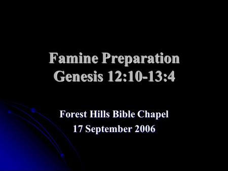 Famine Preparation Genesis 12:10-13:4 Forest Hills Bible Chapel 17 September 2006.