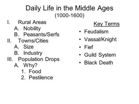 Daily Life in the Middle Ages (1000-1600) I.Rural Areas A.Nobility B.Peasants/Serfs II.Towns/Cities A.Size B.Industry III.Population Drops A.Why? 1.Food.