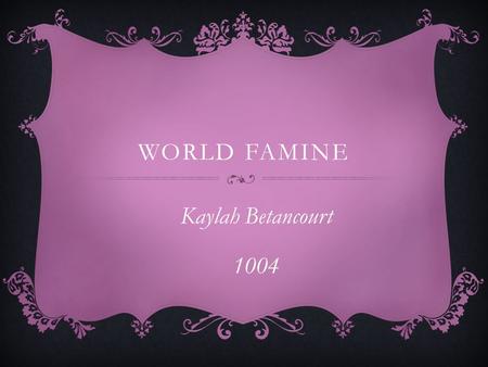 WORLD FAMINE Kaylah Betancourt 1004. INTRO  One of the biggest problems our world is dealing with today is world famine.  This is taking peoples lives.