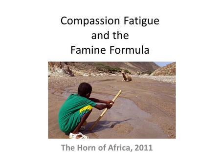 Compassion Fatigue and the Famine Formula The Horn of Africa, 2011.