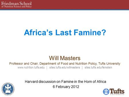 Africa’s Last Famine? Harvard discussion on Famine in the Horn of Africa 6 February 2012 Will Masters Professor and Chair, Department of Food and Nutrition.