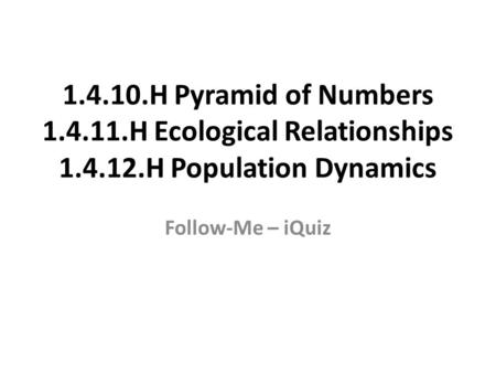 1.4.10.H Pyramid of Numbers 1.4.11.H Ecological Relationships 1.4.12.H Population Dynamics Follow-Me – iQuiz.