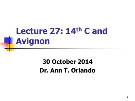 1 Lecture 27: 14 th C and Avignon 30 October 2014 Dr. Ann T. Orlando.
